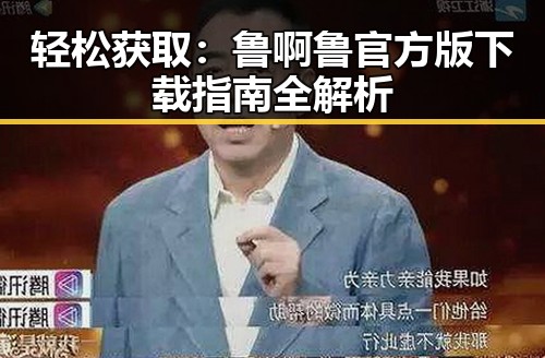 轻松获取：鲁啊鲁官方版下载指南全解析