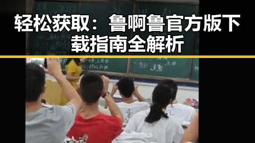 轻松获取：鲁啊鲁官方版下载指南全解析
