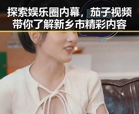 探索娱乐圈内幕，茄子视频带你了解新乡市精彩内容