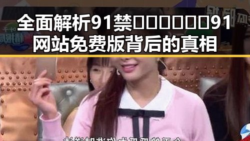 全面解析91禁🍆🍑🔞❌❌❌91网站免费版背后的真相