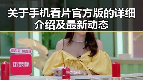 关于手机看片官方版的详细介绍及最新动态
