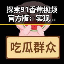 探索91香蕉视频官方版：实现更流畅的观看体验