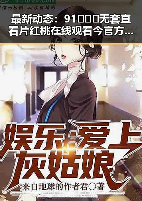 最新动态：91❌❌❌无套直看片红桃在线观看今官方版现已正式上线