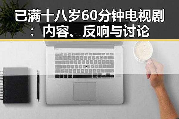 已满十八岁60分钟电视剧：内容、反响与讨论