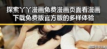 探索丫丫漫画免费漫画页面看漫画下载免费版官方版的多样体验