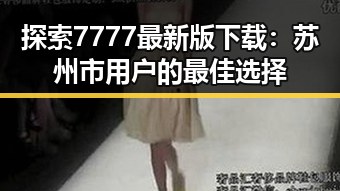 探索7777最新版下载：苏州市用户的最佳选择