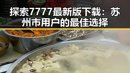 探索7777最新版下载:苏州市用户的最佳选择