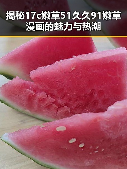 揭秘17c嫩草51久久91嫩草漫画的魅力与热潮