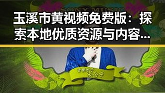 玉溪市黄视频免费版：探索本地优质资源与内容分享