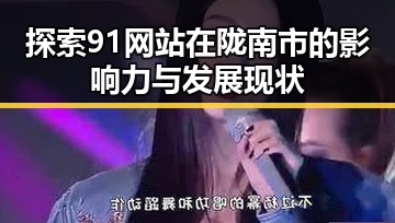 探索91网站在陇南市的影响力与发展现状