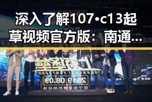 深入了解107·c13起草视频官方版：南通人物动态的全新展现