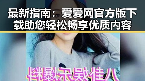 最新指南：爱爱网官方版下载助您轻松畅享优质内容