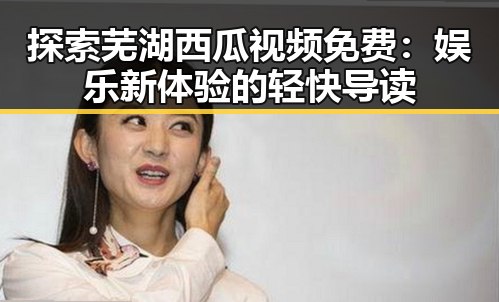 探索芜湖西瓜视频免费：娱乐新体验的轻快导读