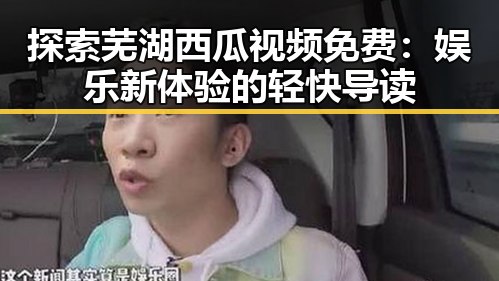 探索芜湖西瓜视频免费：娱乐新体验的轻快导读
