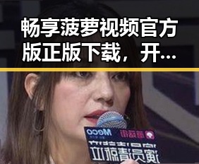 畅享菠萝视频官方版正版下载，开启精彩娱乐体验