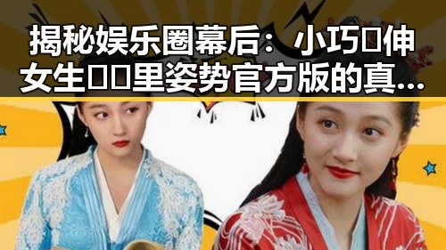 揭秘娱乐圈幕后：小巧🐥伸女生🍑🍑里姿势官方版的真实面貌