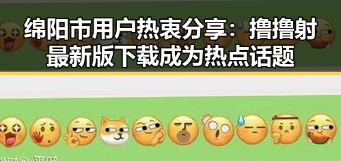 绵阳市用户热衷分享：撸撸射最新版下载成为热点话题