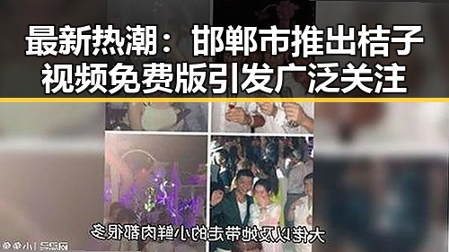 最新热潮：邯郸市推出桔子视频免费版引发广泛关注