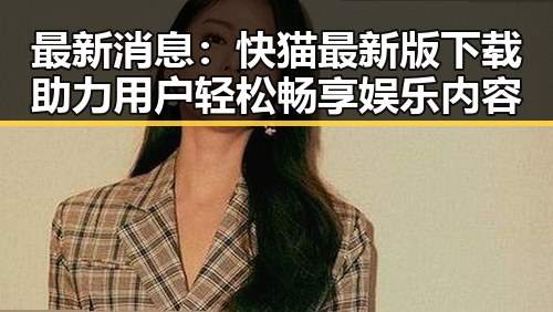最新消息：快猫最新版下载助力用户轻松畅享娱乐内容