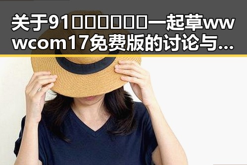 关于91🍆🍑🔞❌❌❌一起草wwwcom17免费版的讨论与现状
