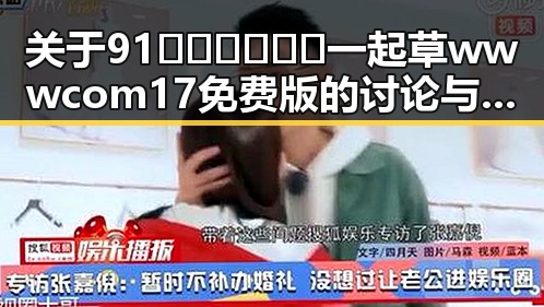 关于91🍆🍑🔞❌❌❌一起草wwwcom17免费版的讨论与现状