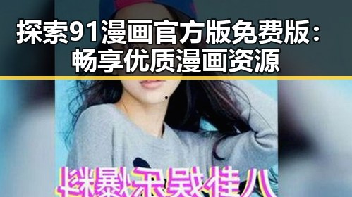 探索91漫画官方版免费版：畅享优质漫画资源