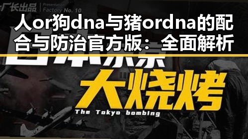 人or狗dna与猪ordna的配合与防治官方版：全面解析