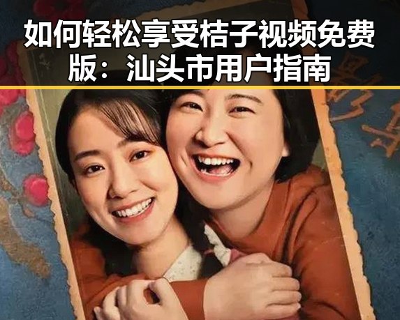 如何轻松享受桔子视频免费版：汕头市用户指南