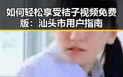 如何轻松享受桔子视频免费版：汕头市用户指南