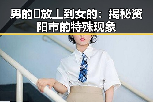 男的🈚放丄到女的：揭秘资阳市的特殊现象