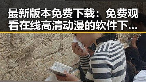 最新版本免费下载： 免费观看在线高清动漫的软件下载最新版下载指南