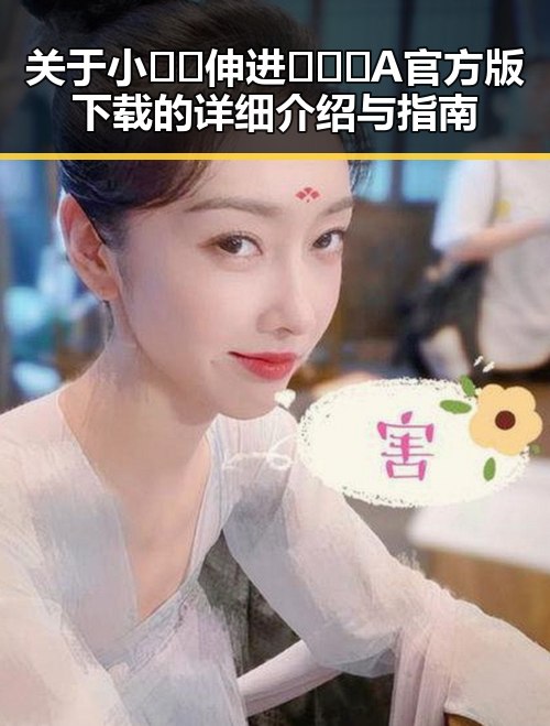 关于小🐔🐔伸进🈲🔞🔞A官方版下载的详细介绍与指南