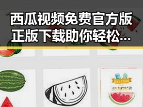 西瓜视频免费官方版正版下载助你轻松制作娱乐吃瓜视频
