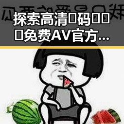 探索高清🈚码🔞❌♋免费AV官方版下载背后的真实现象
