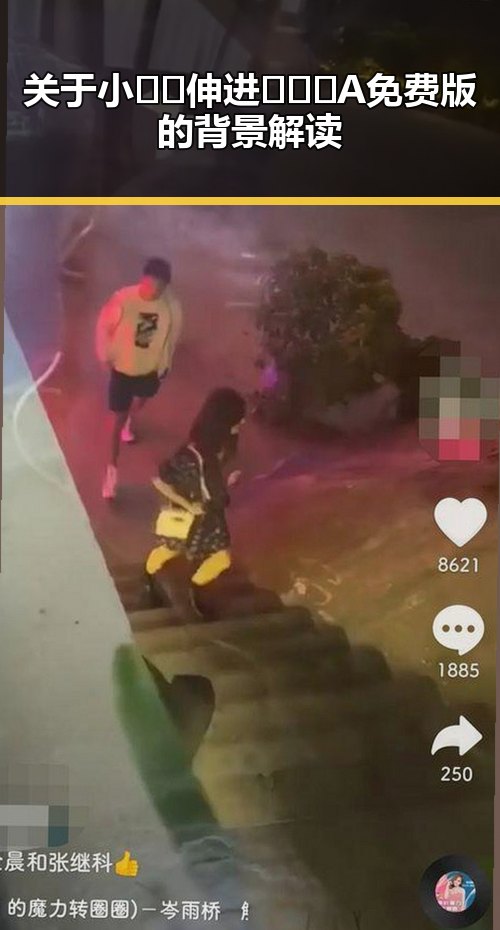 关于小🐔🐔伸进🈲🔞🔞A免费版的背景解读