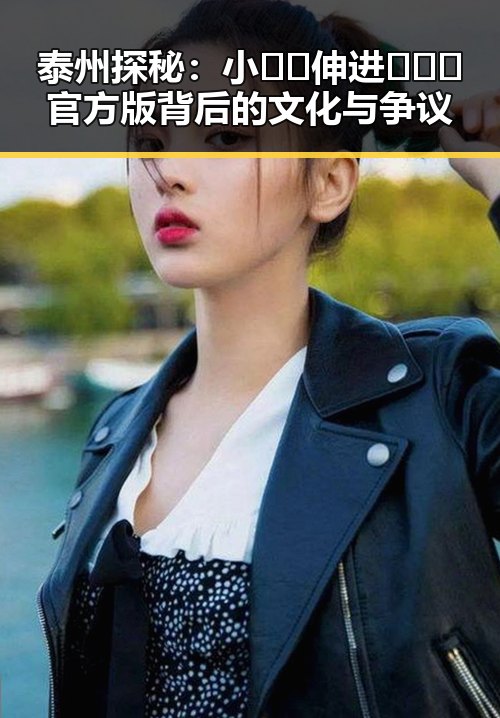 泰州探秘：小🐔🐔伸进🈲🔞🔞官方版背后的文化与争议