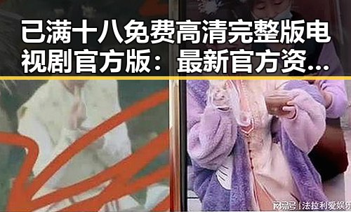 已满十八免费高清完整版电视剧官方版：最新官方资源详解