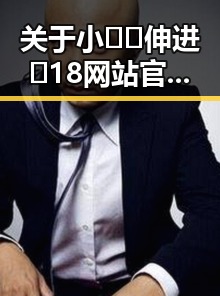 关于小🐔🐔伸进🈲18网站官方版下载的详细介绍