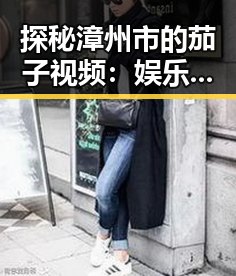 探秘漳州市的茄子视频：娱乐圈新动态与背后关系