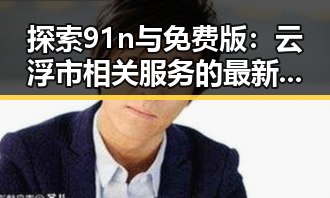 探索91n与免费版：云浮市相关服务的最新趋势
