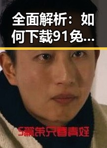 全面解析：如何下载91免费v26.7.8 安卓手机版以提升长治市用户体验