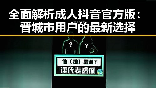 全面解析成人抖音官方版：晋城市用户的最新选择