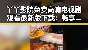 丫丫影院免费高清电视剧观看最新版下载：畅享高清影视体验