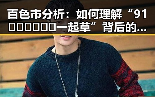 百色市分析：如何理解“91🍆🍑🔞❌❌❌一起草”背后的文化现象