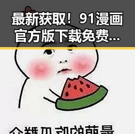 最新获取！91漫画官方版下载免费版助你畅享精彩漫画体验