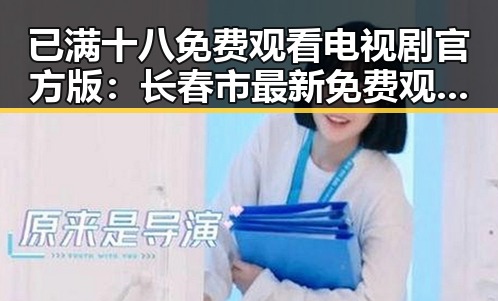 已满十八免费观看电视剧官方版：长春市最新免费观看指南