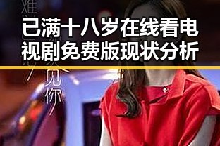 已满十八岁在线看电视剧免费版现状分析