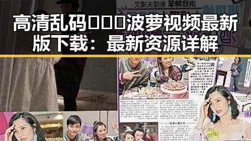 高清乱码🔞❌♋波萝视频最新版下载：最新资源详解