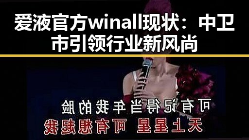 爱液官方winall现状：中卫市引领行业新风尚