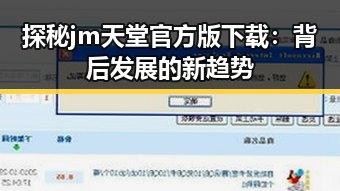 探秘 jm天堂官方版下载：背后发展的新趋势